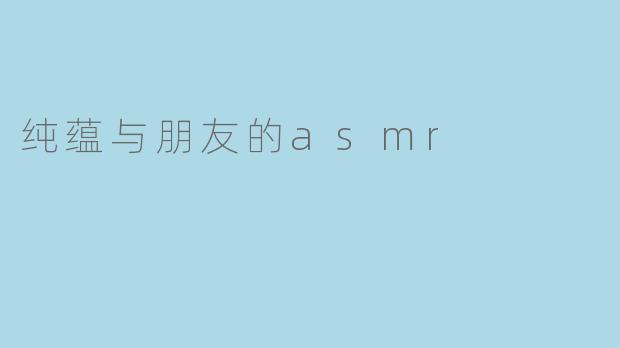 纯蕴与朋友的asmr