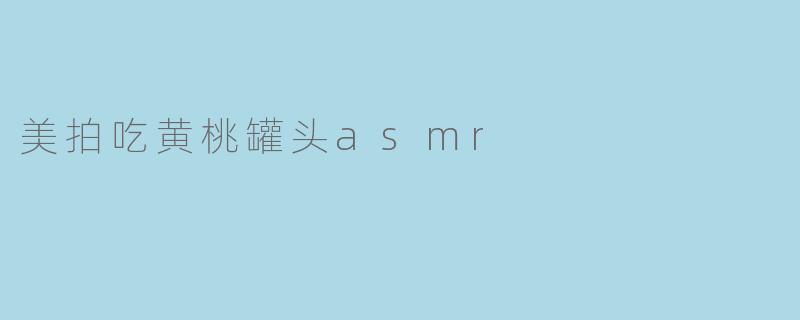 美拍吃黄桃罐头asmr