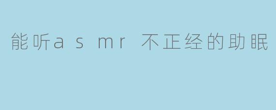 能听asmr不正经的助眠
