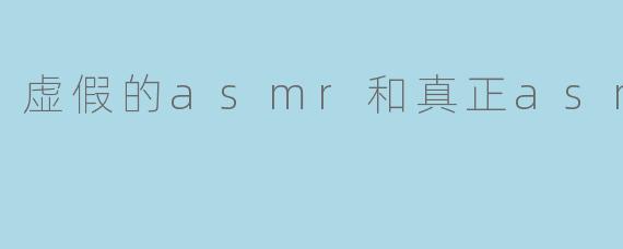 虚假的asmr和真正asmr
