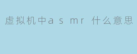 虚拟机中asmr什么意思