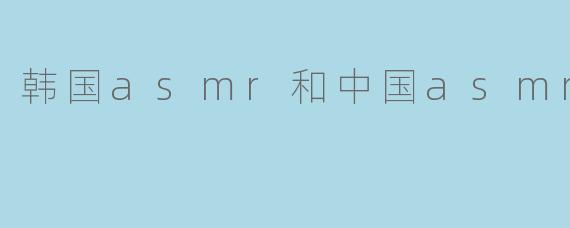 韩国asmr和中国asmr