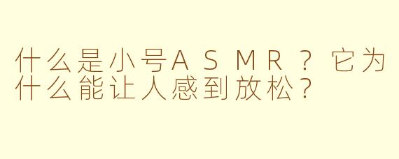 什么是小号ASMR？它为什么能让人感到放松？