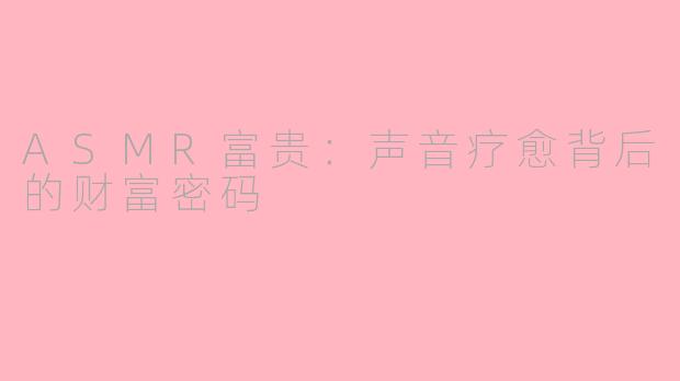 ASMR富贵：声音疗愈背后的财富密码