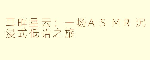 耳畔星云：一场ASMR沉浸式低语之旅
