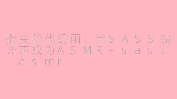 指尖的代码雨：当SASS编译声成为ASMR-sass asmr