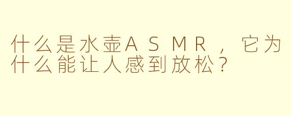 什么是水壶ASMR，它为什么能让人感到放松？