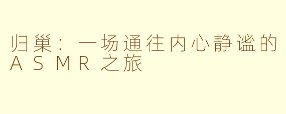 归巢：一场通往内心静谧的ASMR之旅