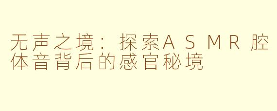 无声之境：探索ASMR腔体音背后的感官秘境