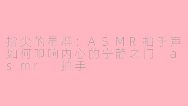 指尖的星群：ASMR拍手声如何叩响内心的宁静之门-asmr 拍手