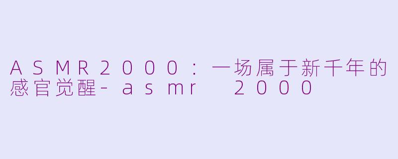 ASMR2000：一场属于新千年的感官觉醒-asmr 2000