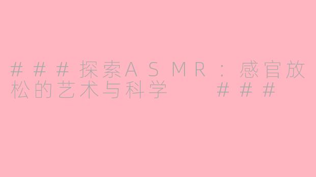 ###探索ASMR:感官放松的艺术与科学
###