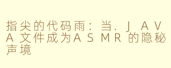 指尖的代码雨:当.JAVA文件成为ASMR的隐秘声境