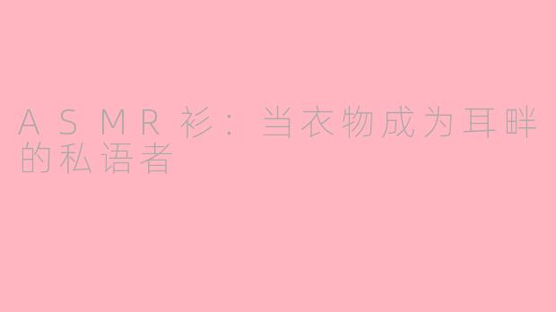 ASMR衫：当衣物成为耳畔的私语者