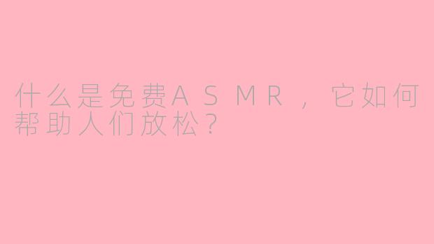 什么是免费ASMR,它如何帮助人们放松?