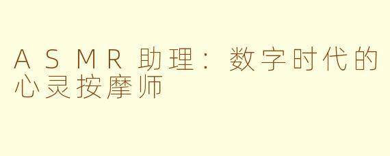 ASMR助理：数字时代的心灵按摩师