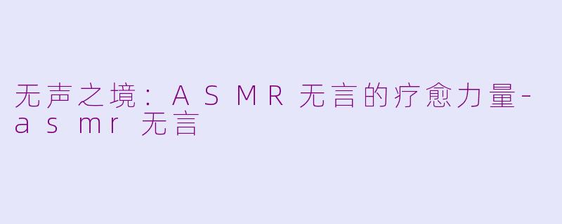 无声之境：ASMR无言的疗愈力量-asmr无言