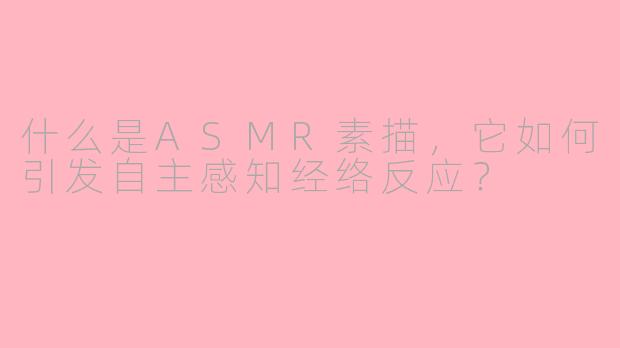 什么是ASMR素描,它如何引发自主感知经络反应?