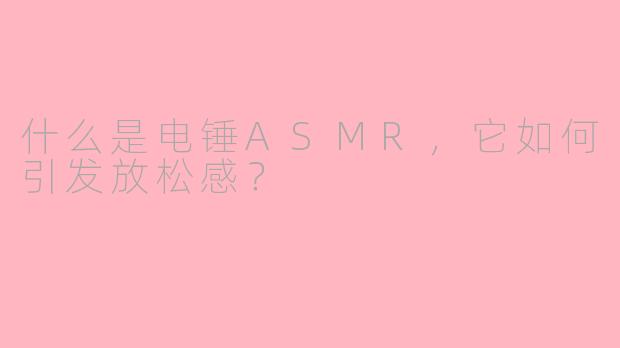 什么是电锤ASMR，它如何引发放松感？