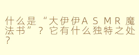 什么是“大伊伊ASMR魔法书”？它有什么独特之处？