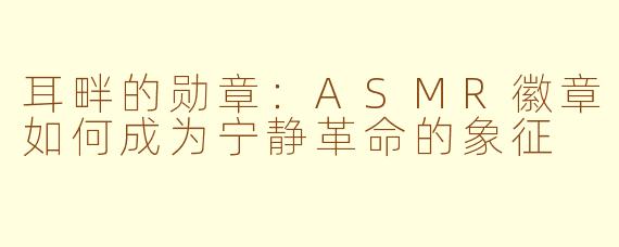 耳畔的勋章：ASMR徽章如何成为宁静革命的象征