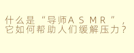 什么是“导师ASMR”,它如何帮助人们缓解压力?