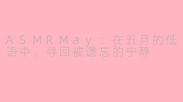 ASMRMay：在五月的低语中，寻回被遗忘的宁静