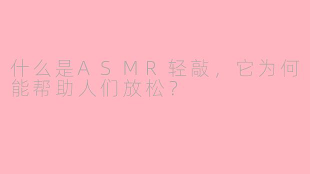 什么是ASMR轻敲，它为何能帮助人们放松？