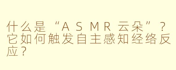 什么是“ASMR云朵”?它如何触发自主感知经络反应?