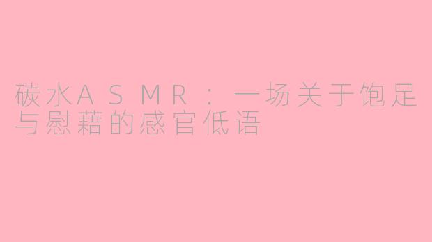 碳水ASMR：一场关于饱足与慰藉的感官低语