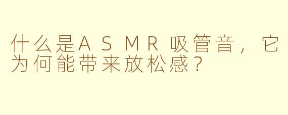 什么是ASMR吸管音，它为何能带来放松感？