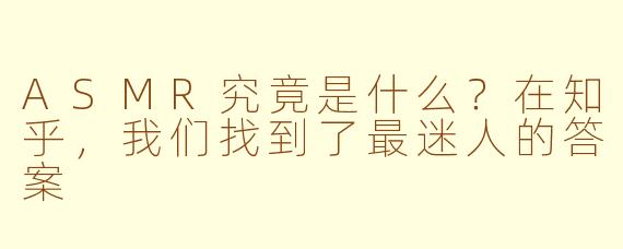 ASMR究竟是什么?在知乎,我们找到了最迷人的答案