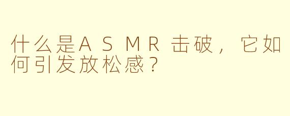 什么是ASMR击破，它如何引发放松感？