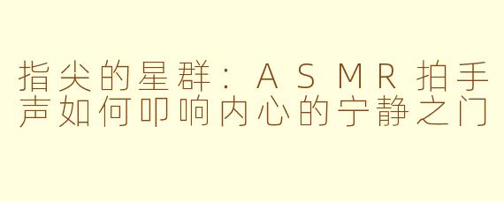指尖的星群：ASMR拍手声如何叩响内心的宁静之门
