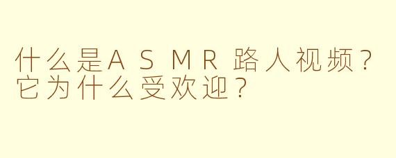 什么是ASMR路人视频?它为什么受欢迎?