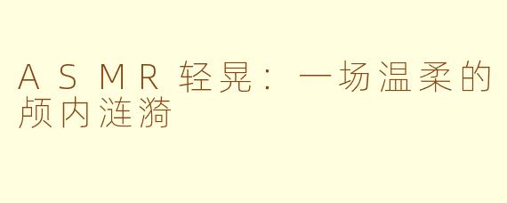 ASMR轻晃：一场温柔的颅内涟漪