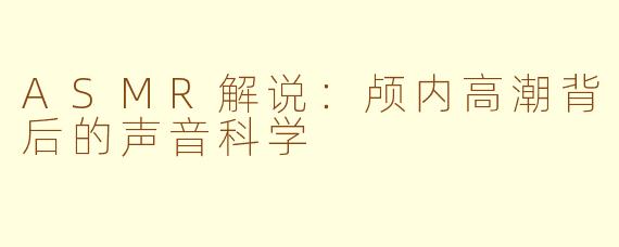 ASMR解说：颅内高潮背后的声音科学