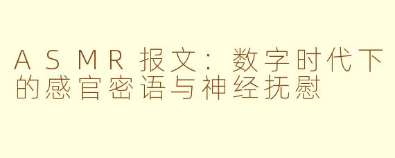 ASMR报文:数字时代下的感官密语与神经抚慰