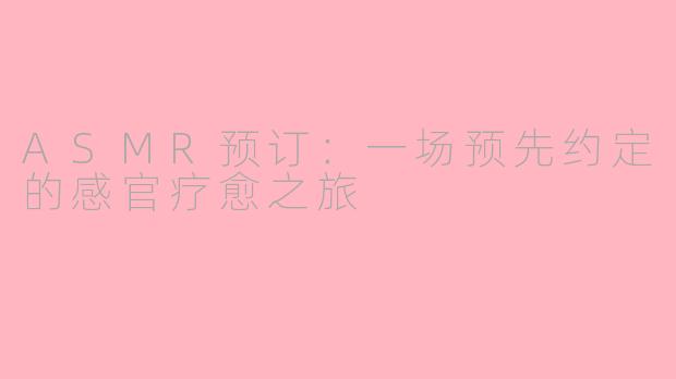 ASMR预订：一场预先约定的感官疗愈之旅