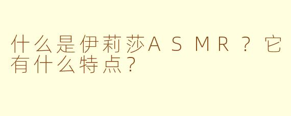 什么是伊莉莎ASMR?它有什么特点?