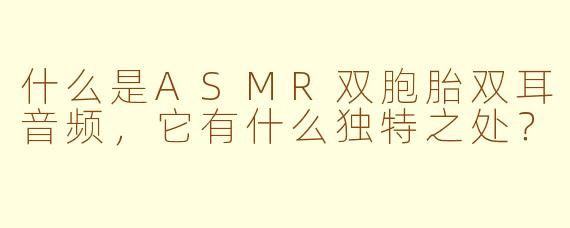 什么是ASMR双胞胎双耳音频,它有什么独特之处?