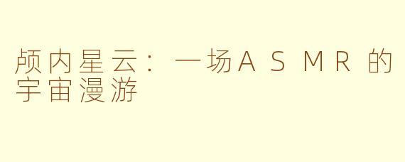 颅内星云:一场ASMR的宇宙漫游