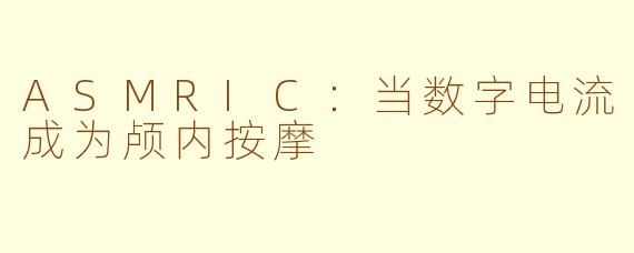 ASMRIC：当数字电流成为颅内按摩