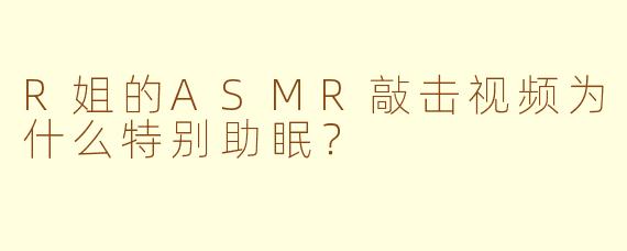 R姐的ASMR敲击视频为什么特别助眠？