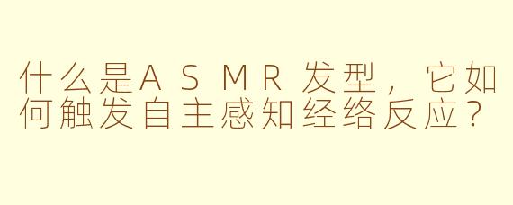 什么是ASMR发型，它如何触发自主感知经络反应？