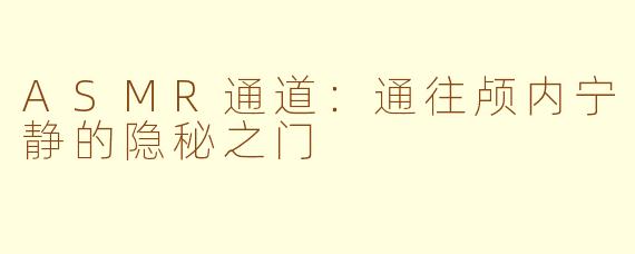 ASMR通道：通往颅内宁静的隐秘之门