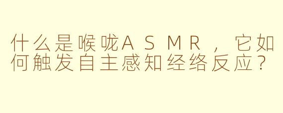 什么是喉咙ASMR，它如何触发自主感知经络反应？