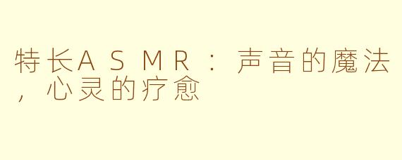 特长ASMR:声音的魔法,心灵的疗愈