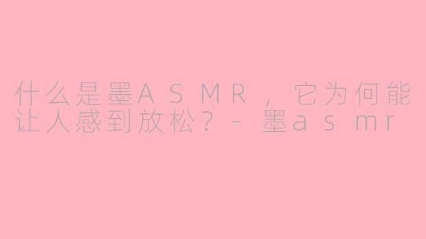 什么是墨ASMR，它为何能让人感到放松？