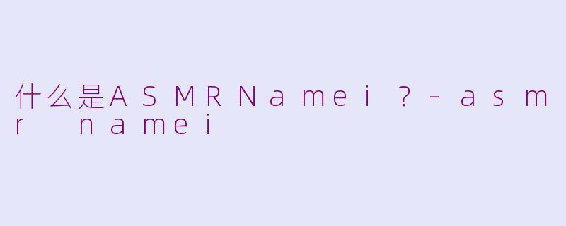 什么是ASMRNamei？